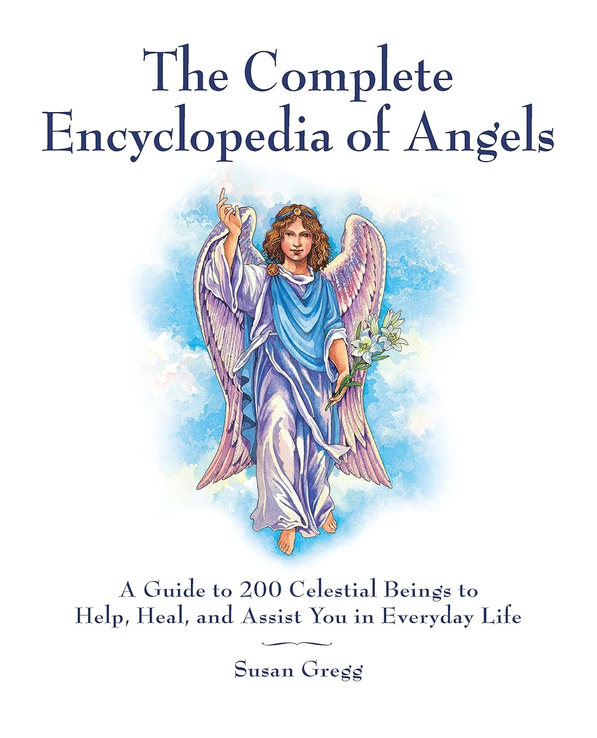 The Complete Encyclopedia of Angels: A Guide to 200 Celestial Beings to Help, Heal, and Assist You in Everyday Life The Complete Encyclopedia of Angels: A Guide to 200 Celestial Beings to Help, Heal, and Assist You in Everyday Life