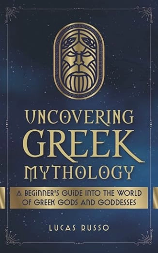 Uncovering Greek Mythology: A Beginner's Guide into the World of Greek Gods and Goddesses Uncovering Greek Mythology: A Beginner's Guide into the World of Greek Gods and Goddesses